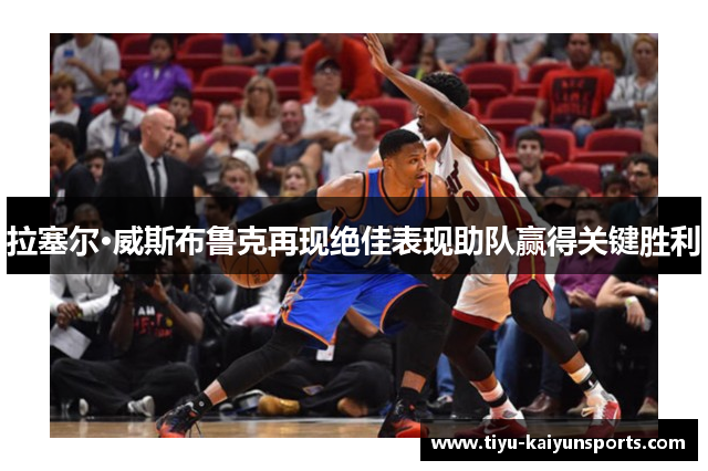 拉塞尔·威斯布鲁克再现绝佳表现助队赢得关键胜利