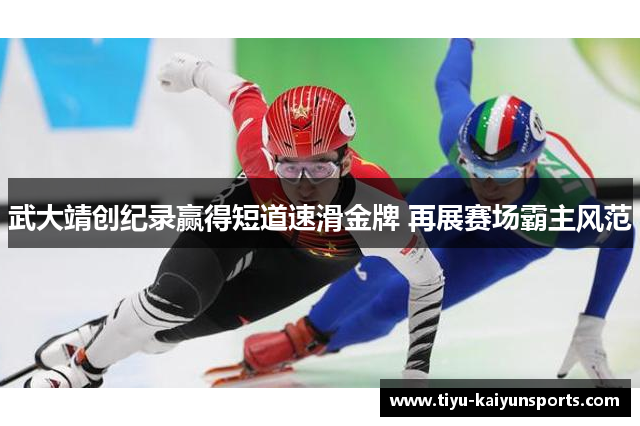 武大靖创纪录赢得短道速滑金牌 再展赛场霸主风范