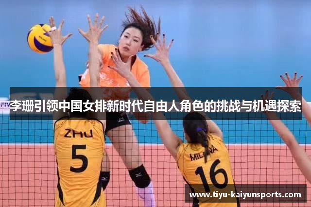 李珊引领中国女排新时代自由人角色的挑战与机遇探索