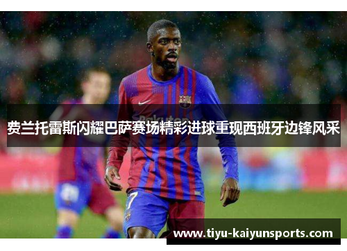 费兰托雷斯闪耀巴萨赛场精彩进球重现西班牙边锋风采