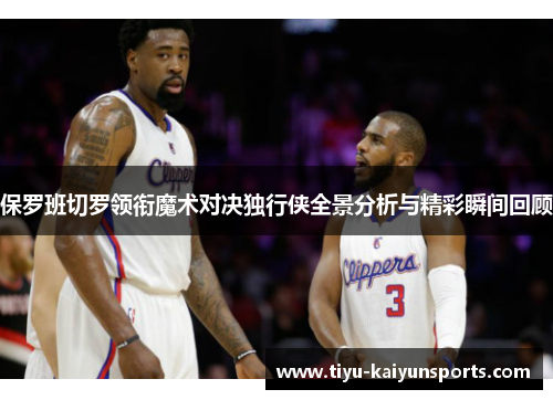 保罗班切罗领衔魔术对决独行侠全景分析与精彩瞬间回顾