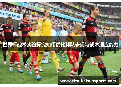 世界杯战术实验探究如何优化球队表现与战术适应能力