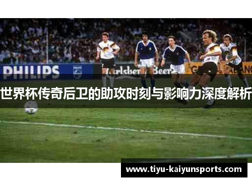 世界杯传奇后卫的助攻时刻与影响力深度解析