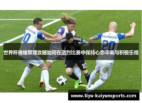 世界杯情绪管理攻略如何在激烈比赛中保持心态平衡与积极乐观