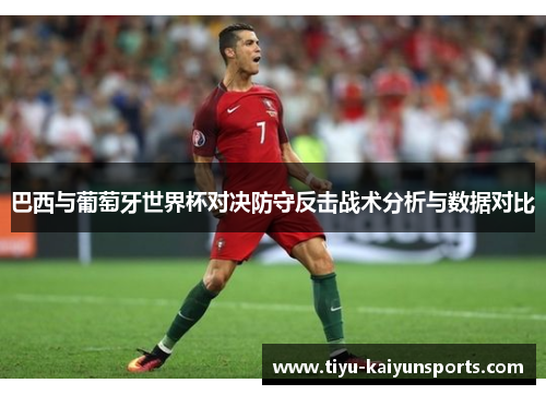 巴西与葡萄牙世界杯对决防守反击战术分析与数据对比