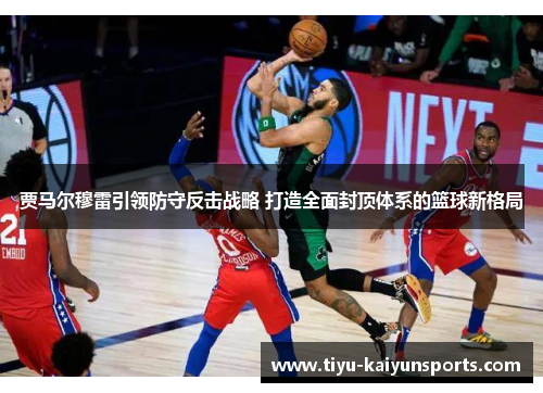 贾马尔穆雷引领防守反击战略 打造全面封顶体系的篮球新格局