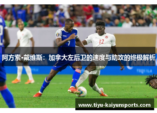 阿方索·戴维斯：加拿大左后卫的速度与助攻的终极解析