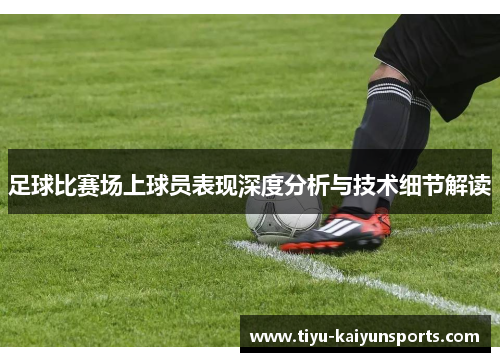 足球比赛场上球员表现深度分析与技术细节解读