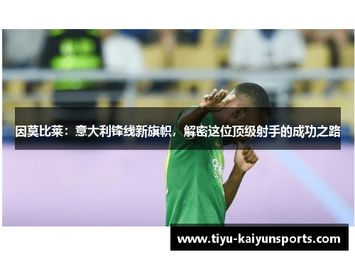 因莫比莱：意大利锋线新旗帜，解密这位顶级射手的成功之路