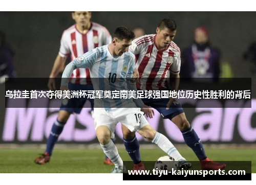 乌拉圭首次夺得美洲杯冠军奠定南美足球强国地位历史性胜利的背后
