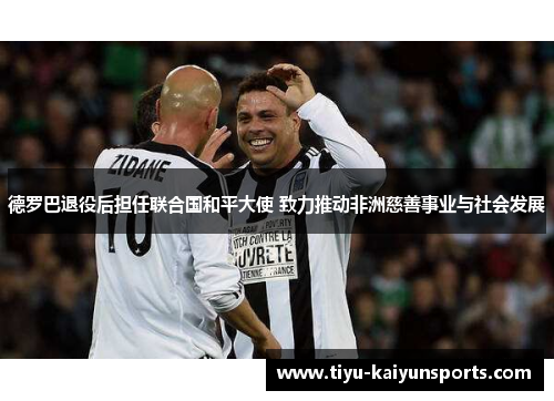 德罗巴退役后担任联合国和平大使 致力推动非洲慈善事业与社会发展