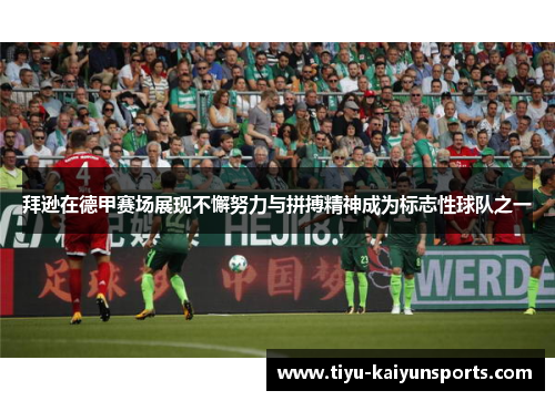 拜逊在德甲赛场展现不懈努力与拼搏精神成为标志性球队之一