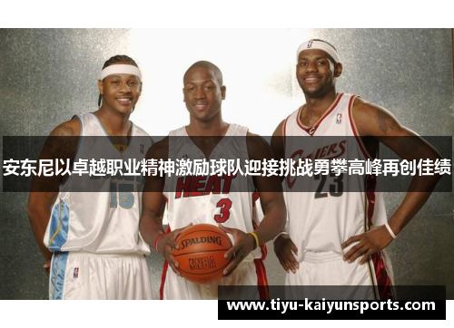 安东尼以卓越职业精神激励球队迎接挑战勇攀高峰再创佳绩