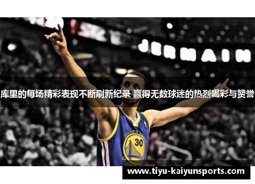 库里的每场精彩表现不断刷新纪录 赢得无数球迷的热烈喝彩与赞誉