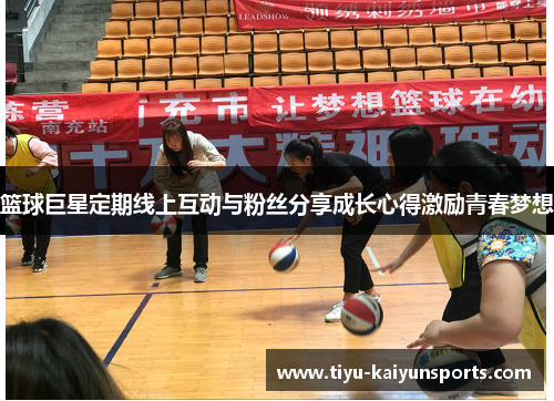 篮球巨星定期线上互动与粉丝分享成长心得激励青春梦想