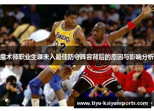 魔术师职业生涯未入最佳防守阵容背后的原因与影响分析