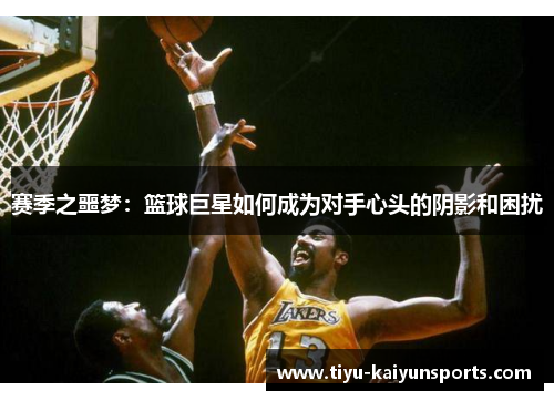 赛季之噩梦：篮球巨星如何成为对手心头的阴影和困扰