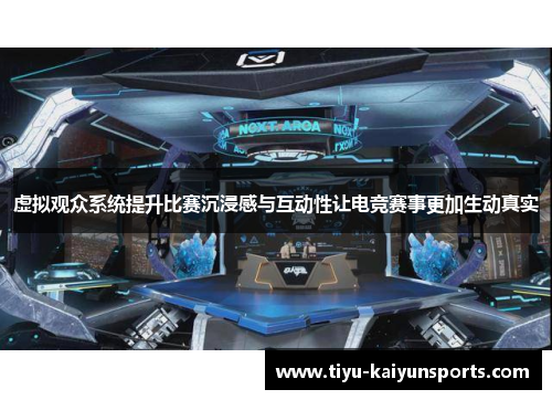 虚拟观众系统提升比赛沉浸感与互动性让电竞赛事更加生动真实