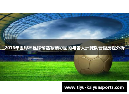 2016年世界杯足球预选赛精彩回顾与各大洲球队晋级历程分析
