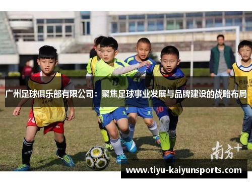 广州足球俱乐部有限公司：聚焦足球事业发展与品牌建设的战略布局