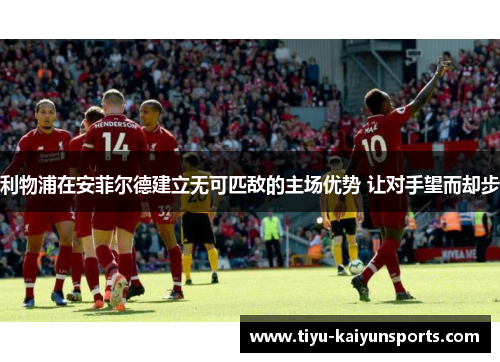 利物浦在安菲尔德建立无可匹敌的主场优势 让对手望而却步