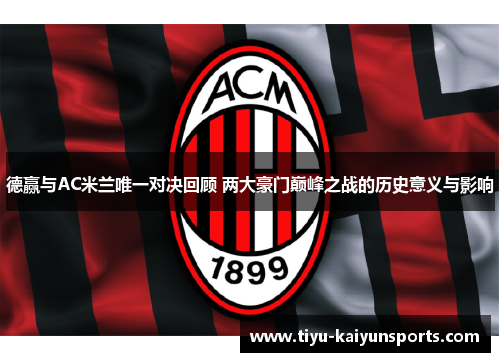 德赢与AC米兰唯一对决回顾 两大豪门巅峰之战的历史意义与影响