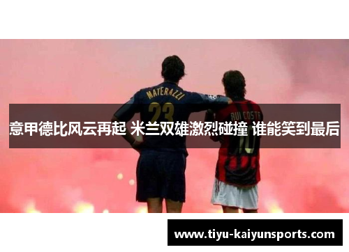 意甲德比风云再起 米兰双雄激烈碰撞 谁能笑到最后