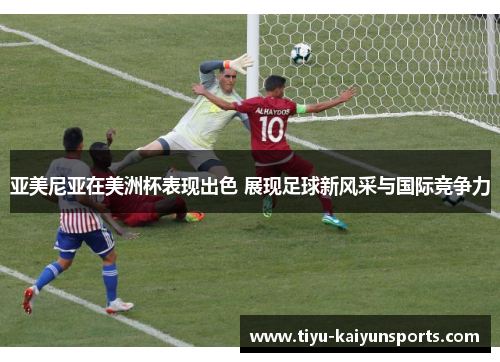 亚美尼亚在美洲杯表现出色 展现足球新风采与国际竞争力