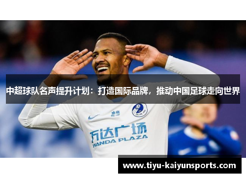 中超球队名声提升计划：打造国际品牌，推动中国足球走向世界