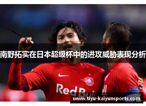 南野拓实在日本超级杯中的进攻威胁表现分析