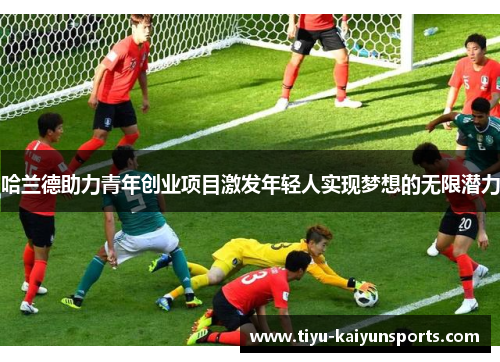 哈兰德助力青年创业项目激发年轻人实现梦想的无限潜力