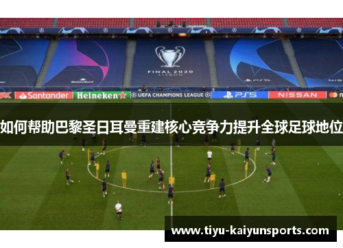 如何帮助巴黎圣日耳曼重建核心竞争力提升全球足球地位