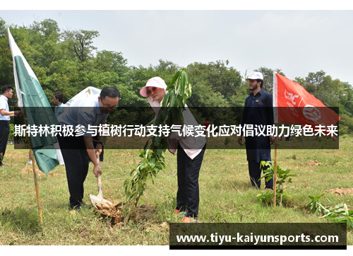 斯特林积极参与植树行动支持气候变化应对倡议助力绿色未来