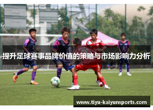 提升足球赛事品牌价值的策略与市场影响力分析