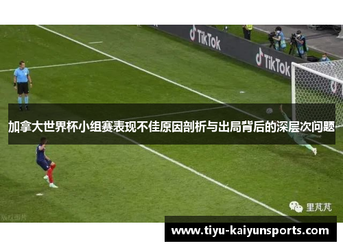 加拿大世界杯小组赛表现不佳原因剖析与出局背后的深层次问题