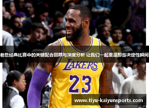老詹经典比赛中的关键配合回顾与深度分析 让我们一起重温那些决定性瞬间