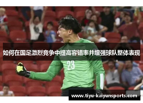 如何在国足激烈竞争中提高容错率并增强球队整体表现