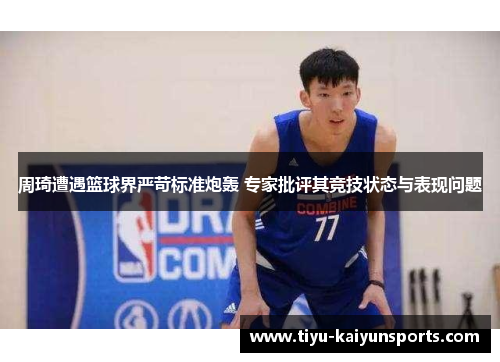 周琦遭遇篮球界严苛标准炮轰 专家批评其竞技状态与表现问题