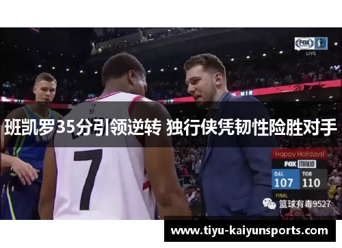 班凯罗35分引领逆转 独行侠凭韧性险胜对手