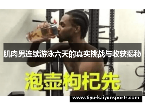肌肉男连续游泳六天的真实挑战与收获揭秘