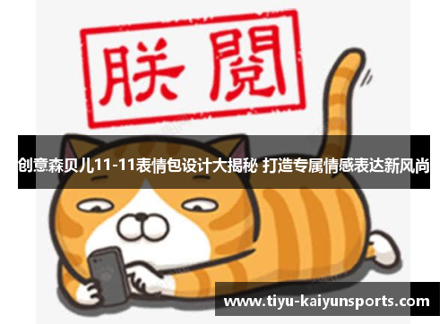 创意森贝儿11-11表情包设计大揭秘 打造专属情感表达新风尚