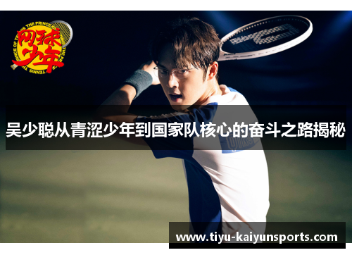 吴少聪从青涩少年到国家队核心的奋斗之路揭秘