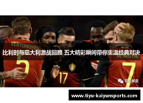 比利时与意大利激战回顾 五大精彩瞬间带你重温经典对决