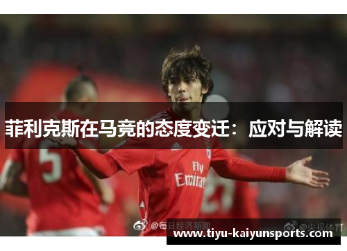 菲利克斯在马竞的态度变迁：应对与解读