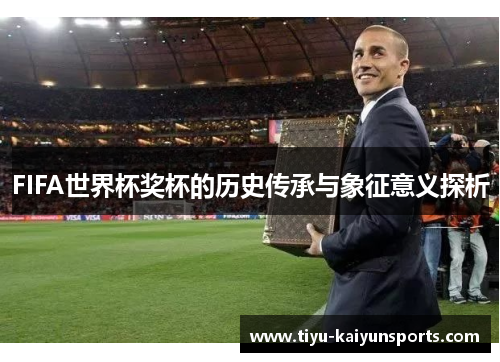 FIFA世界杯奖杯的历史传承与象征意义探析