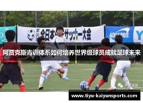 阿贾克斯青训体系如何培养世界级球员成就足球未来