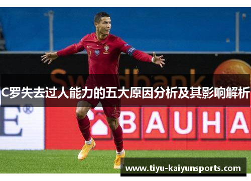 C罗失去过人能力的五大原因分析及其影响解析