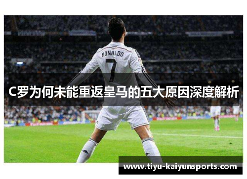 C罗为何未能重返皇马的五大原因深度解析
