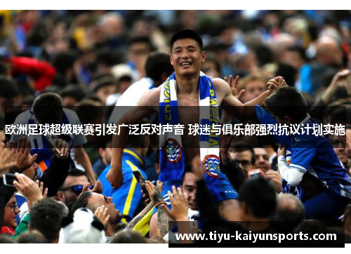 欧洲足球超级联赛引发广泛反对声音 球迷与俱乐部强烈抗议计划实施
