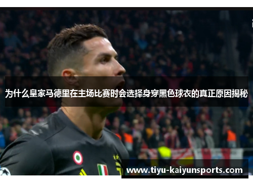为什么皇家马德里在主场比赛时会选择身穿黑色球衣的真正原因揭秘